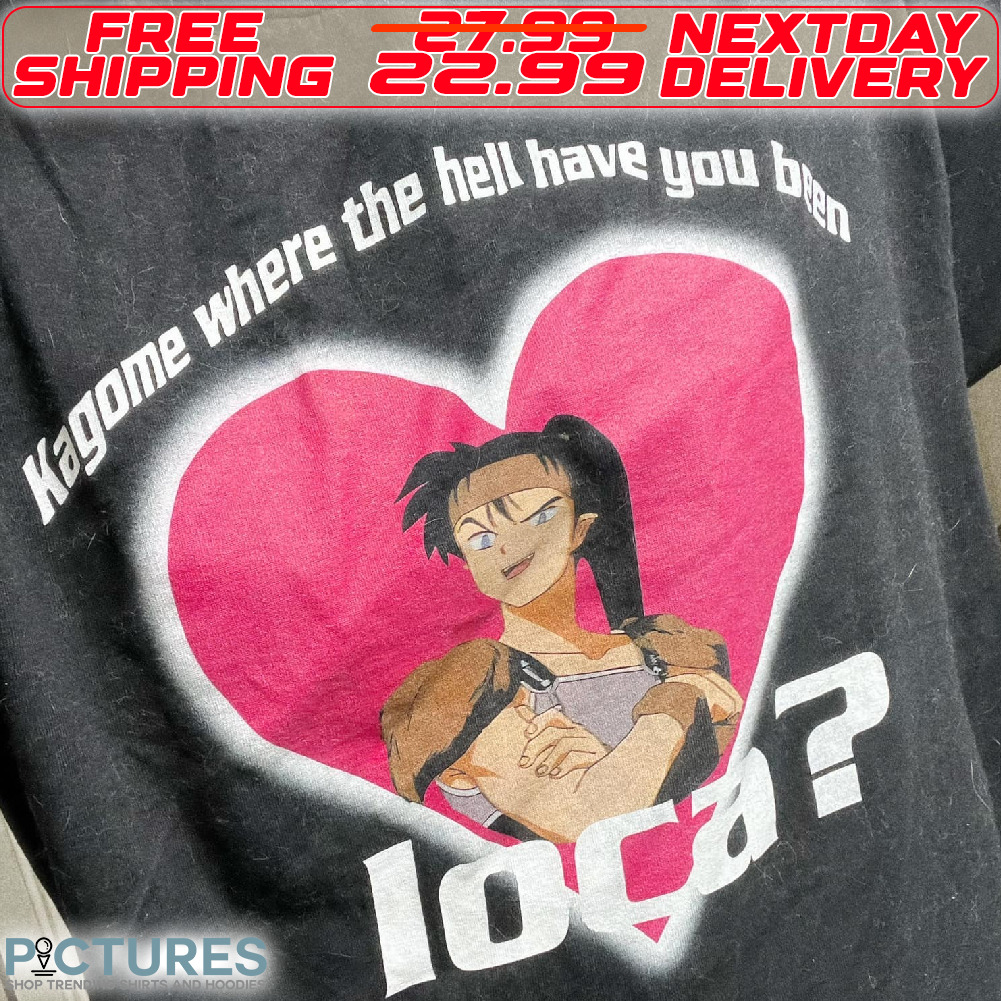 Heart Kagome Where The Hell Have You Been Loca Shirt