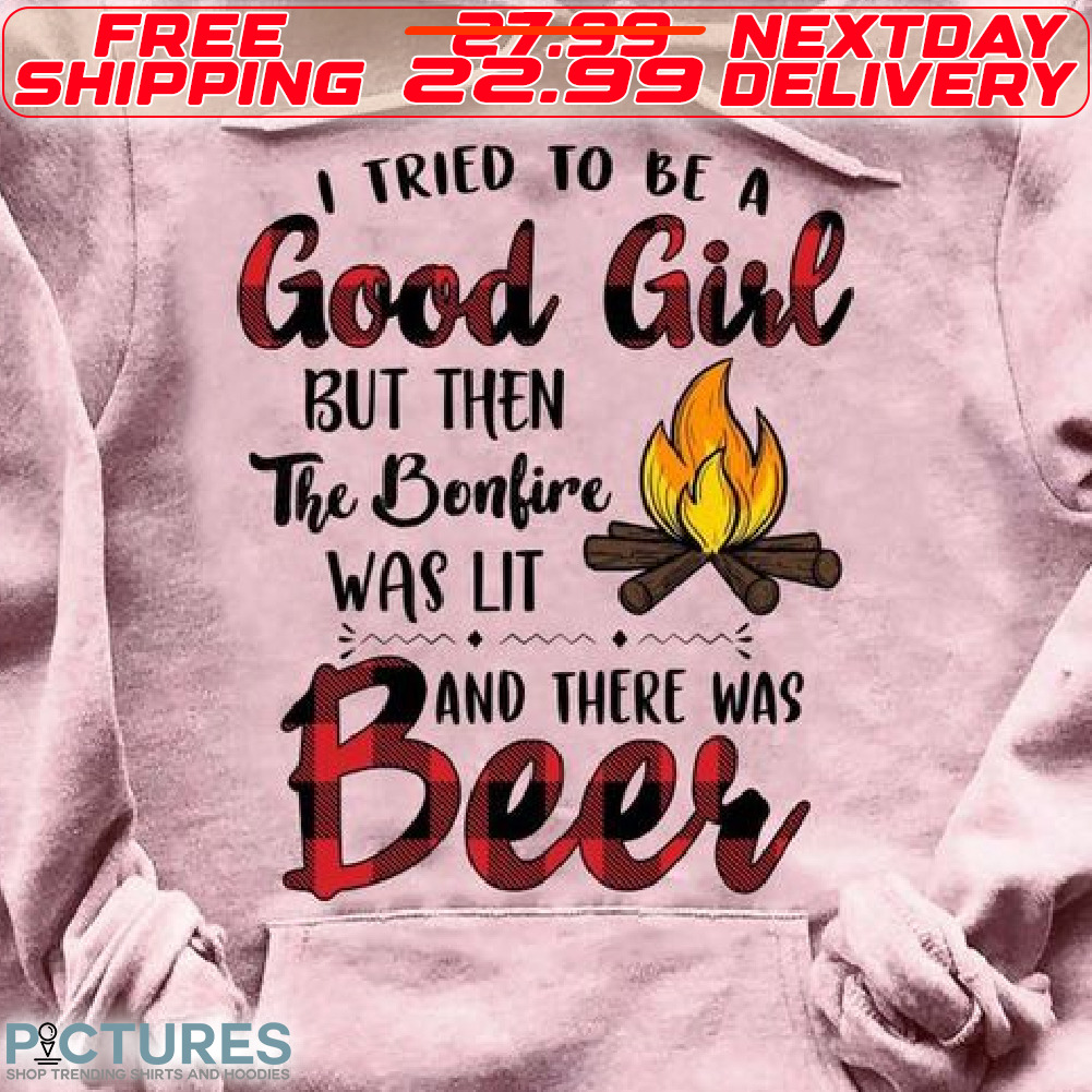 I Tried To Be A Good Girl But Then The Bonfire Was Lit And There Was Beer Shirt