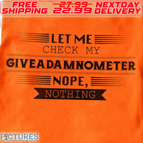 Let Me Check My Giveadamnometer Nope nothing Shirt