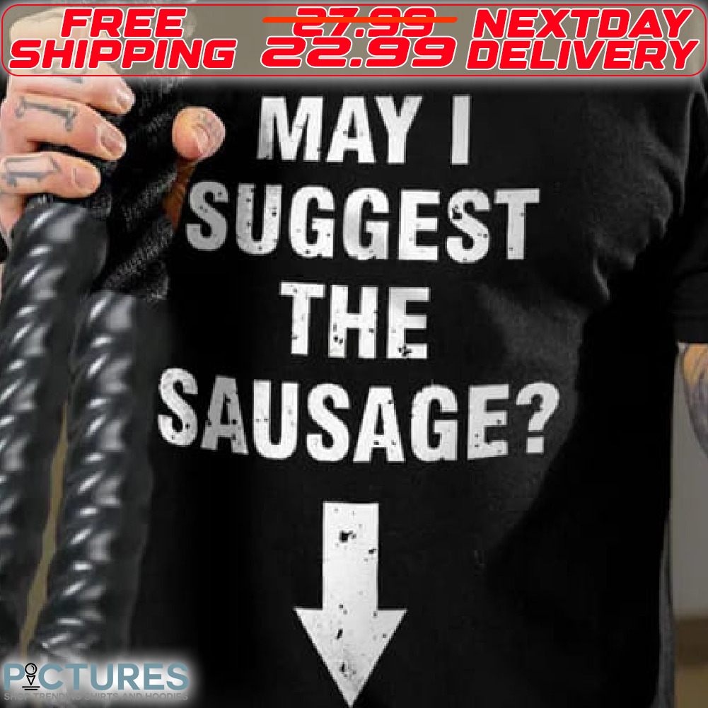 May I Suggest The Sausage Shirt