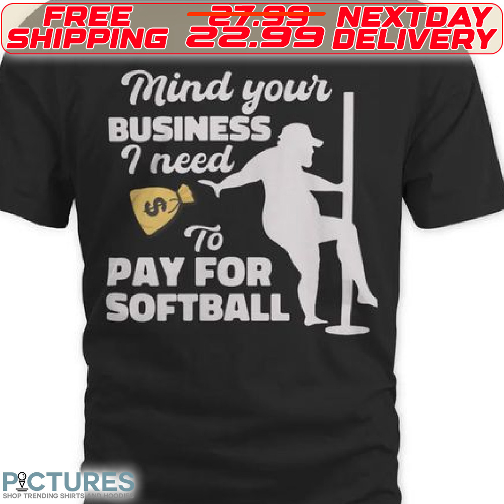 Mind Your Business I Neet Money To Pay For Softball Shirt