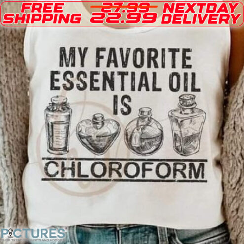 My Favorite Essential Oil Is Chloroform Shirt