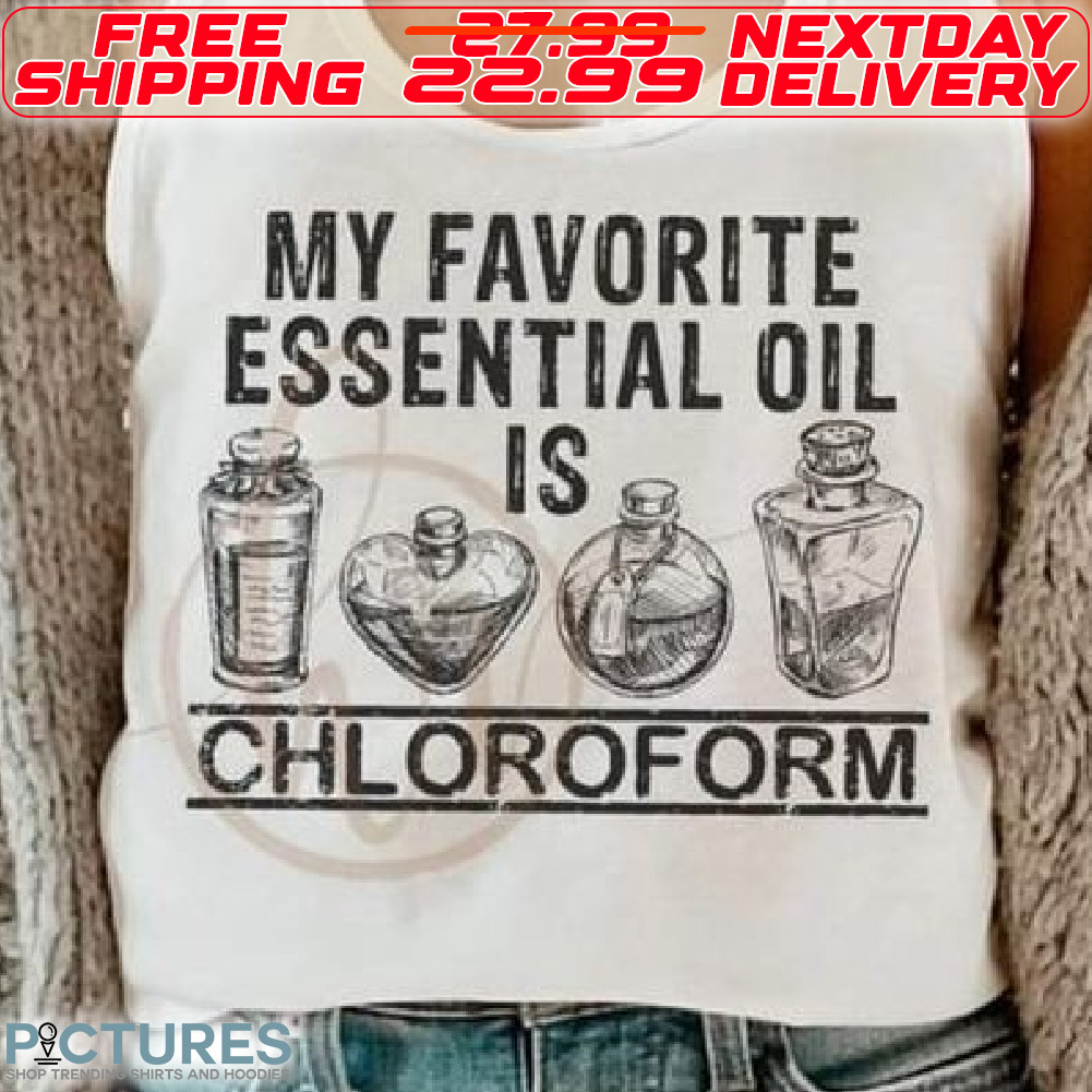 My Favorite Essential Oil Is Chloroform Shirt