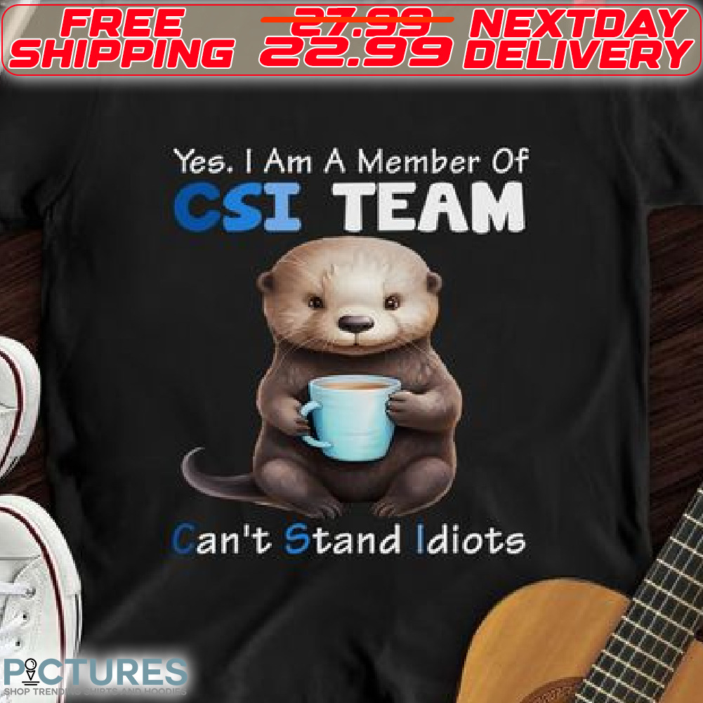 Sea Otter Yes I Am A Member Of CSI Team Can Not Stand Idiots Shirt