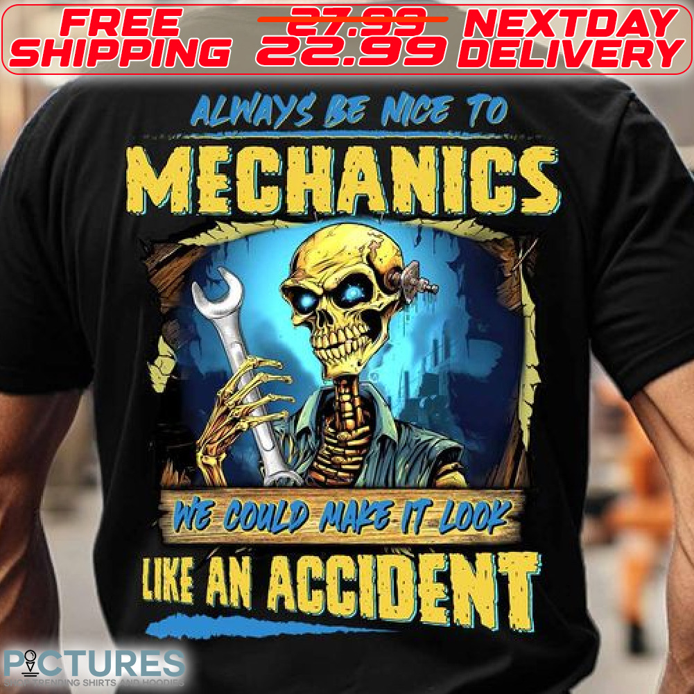 Skeleton Always Be Nice To Mechanics We Could Make It Look Like An Accident Shirt