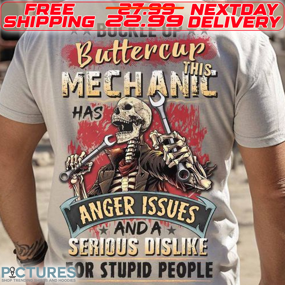 Skeleton Buckle Up Buttercup This Mechanic Has Anger Issues And A Serious Dislike For Stupid People Shirt