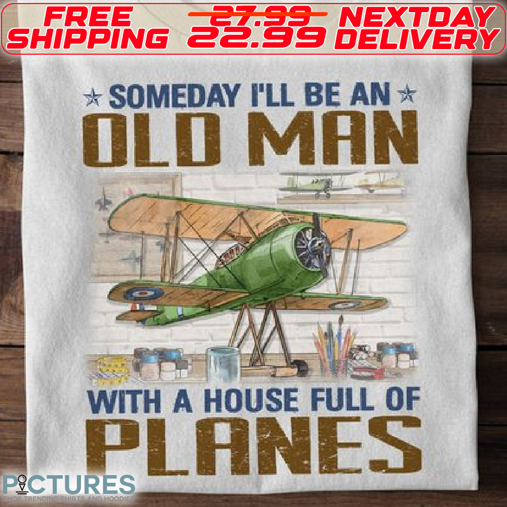 Someday I Will Be An Old Man With A House Full Of Planes Shirt