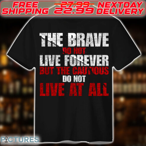 The Brave Do Not Live Forever But The Cautious Do Not Live At All Shirt