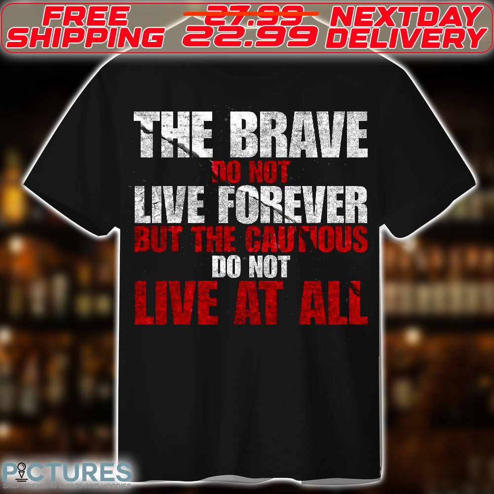 The Brave Do Not Live Forever But The Cautious Do Not Live At All Shirt