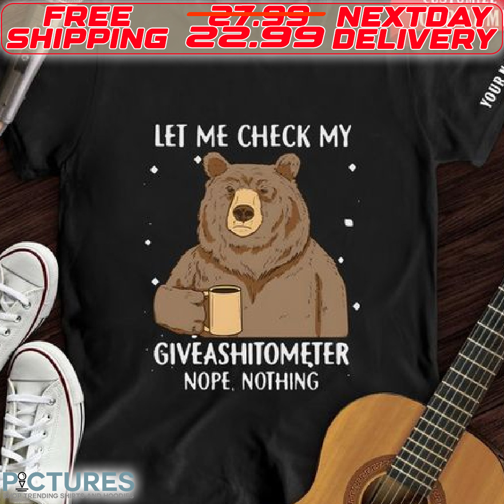 Bear Let Me Check My Giveshitometer Nope Nothing Shirt