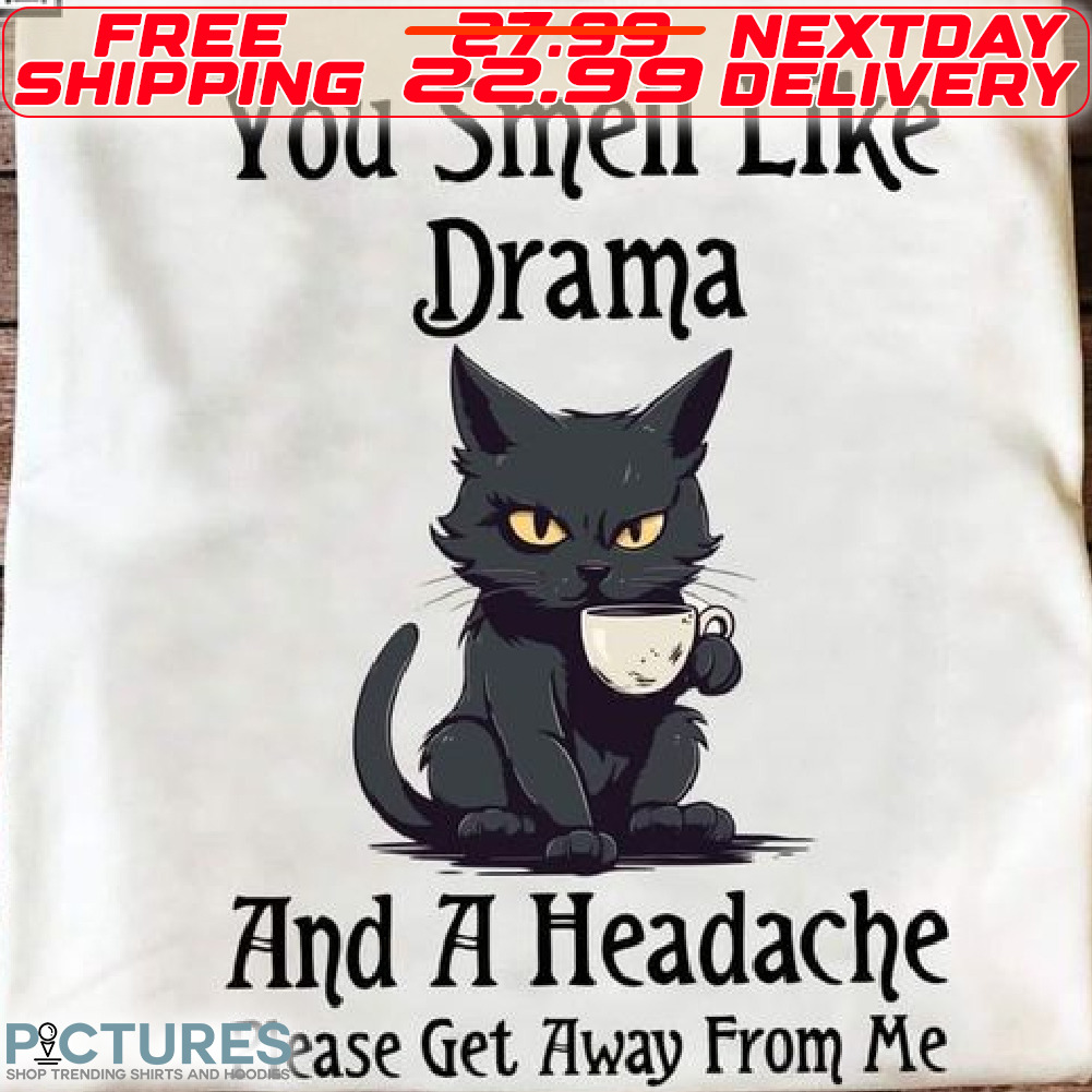 Bloack Cat You Smell Like Drama And A Headache Please Get Away From Me Shirt