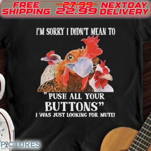 Chicken I Am Sorry I Didn't Mean To Push All Your Buttons I Was Just Looking For Mutei Shirt