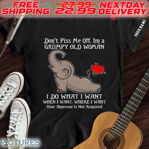 Elephant Do Not Piss Me Off I Am A Grumoy Old Woman I Do What I Want When I Want Where I Want Your Approval Is Not Required Shirt