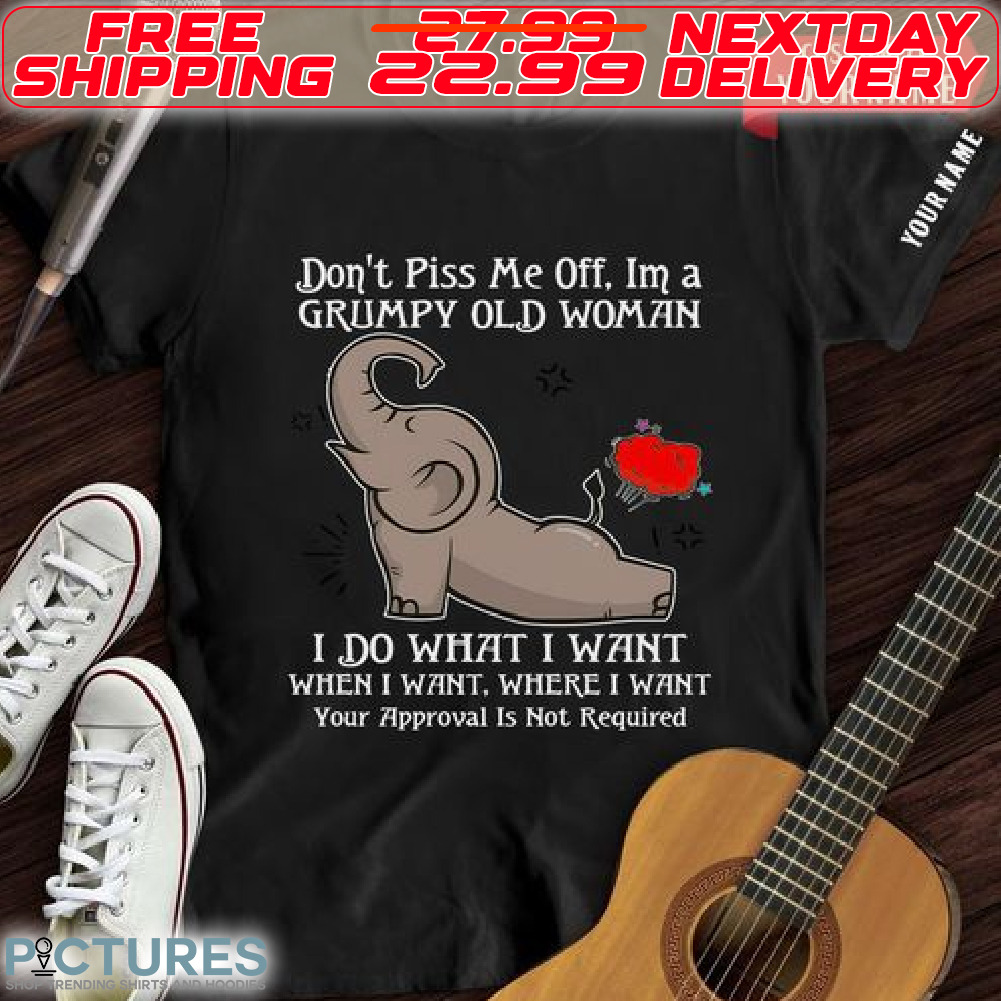 Elephant Do Not Piss Me Off I Am A Grumoy Old Woman I Do What I Want When I Want Where I Want Your Approval Is Not Required Shirt