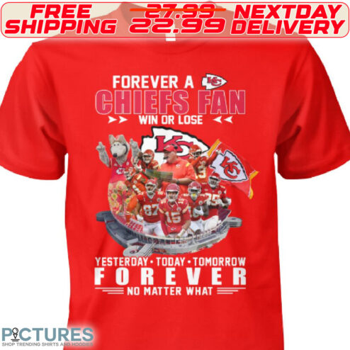 Forever A Kansas City Chiefs Fan Win Or Lose Yesterday Today Tomorrow Forever No Matter What Shirt