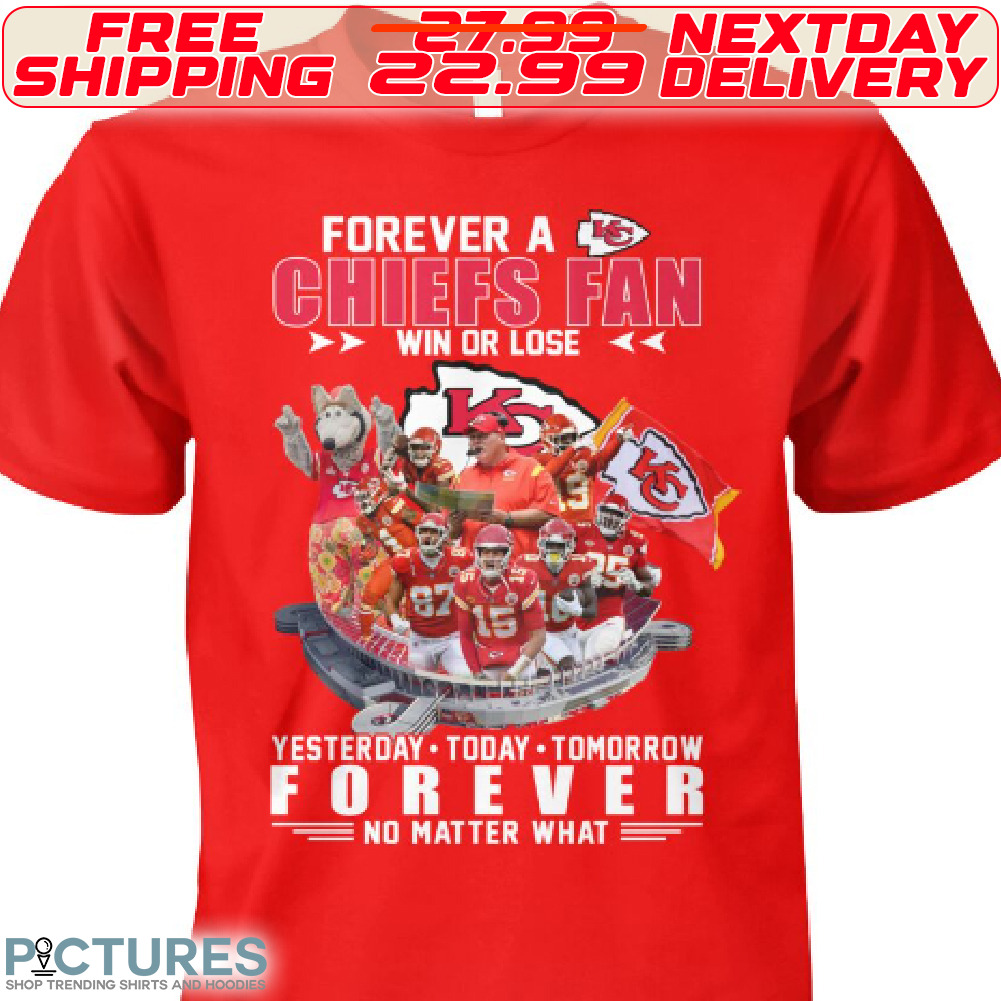 Forever A Kansas City Chiefs Fan Win Or Lose Yesterday Today Tomorrow Forever No Matter What Shirt