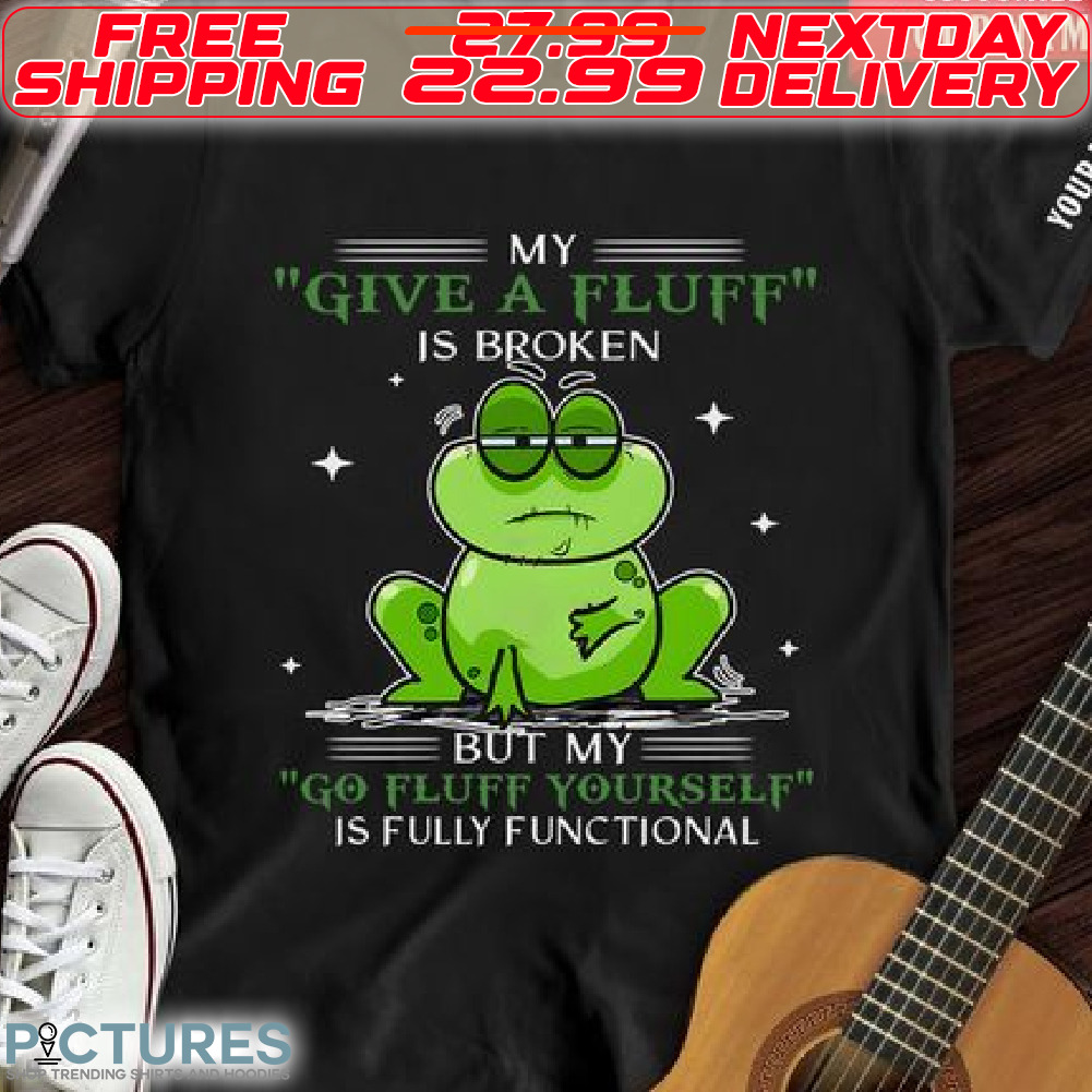 Frog My Give A Fluff Is Broken But My Go Fluff Yourself Is Fully Functional Shirt