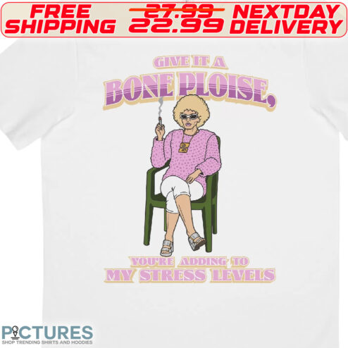 Give It A Bone Ploise You Are Adding To My Stress Levels Shirt