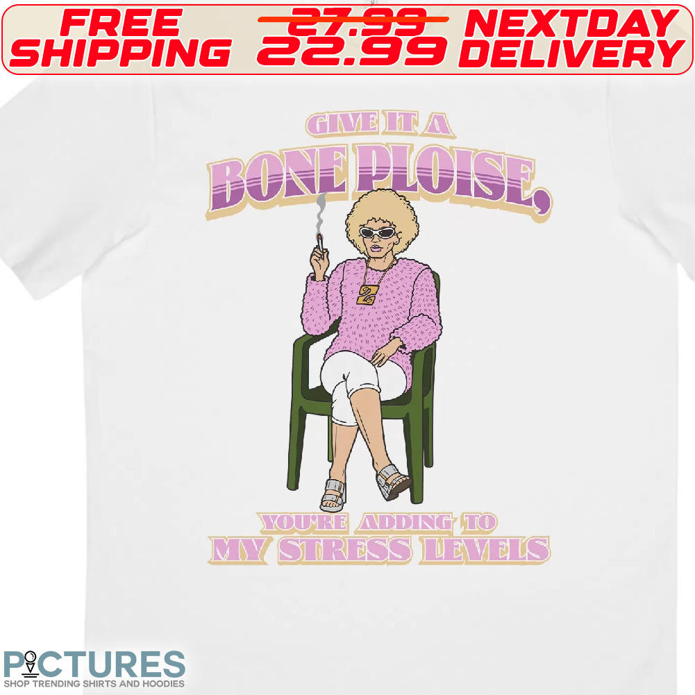 Give It A Bone Ploise You Are Adding To My Stress Levels Shirt