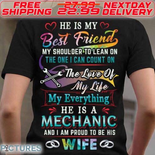 He Is My Best Friend My Shoulder To Lean On The One I Can Count On The Love Of My Life My Everything He Is A Mechanic And I Am Pround To Be His Wife Shirt