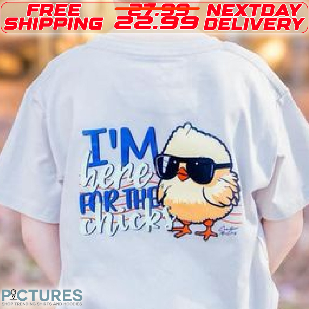 I Am Here For The Chicks Shirt