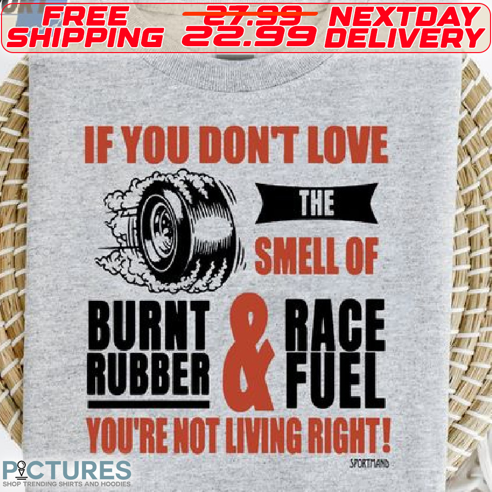 If You Do Not Love The Smell Of Burnt Rubber And Race Fuel You Are Not Living Right Shirt