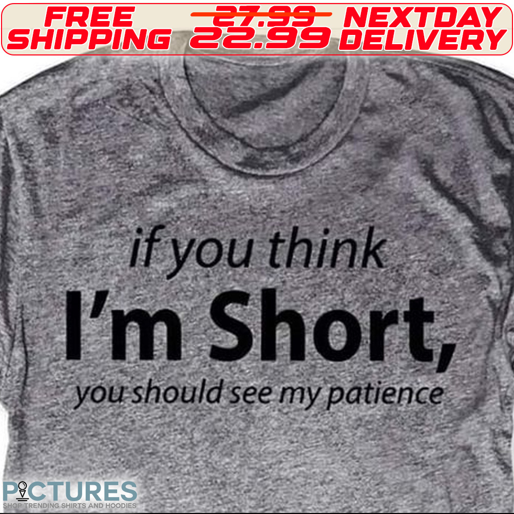 If You Think I Am Short You Should See My Patience Shirt