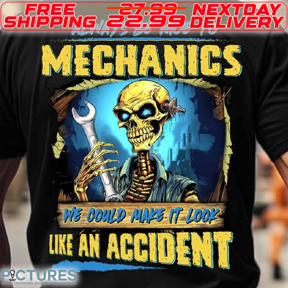 Skeleton Always Be Nice To Mechanics We Could Make It Look Like An Accident Shirt