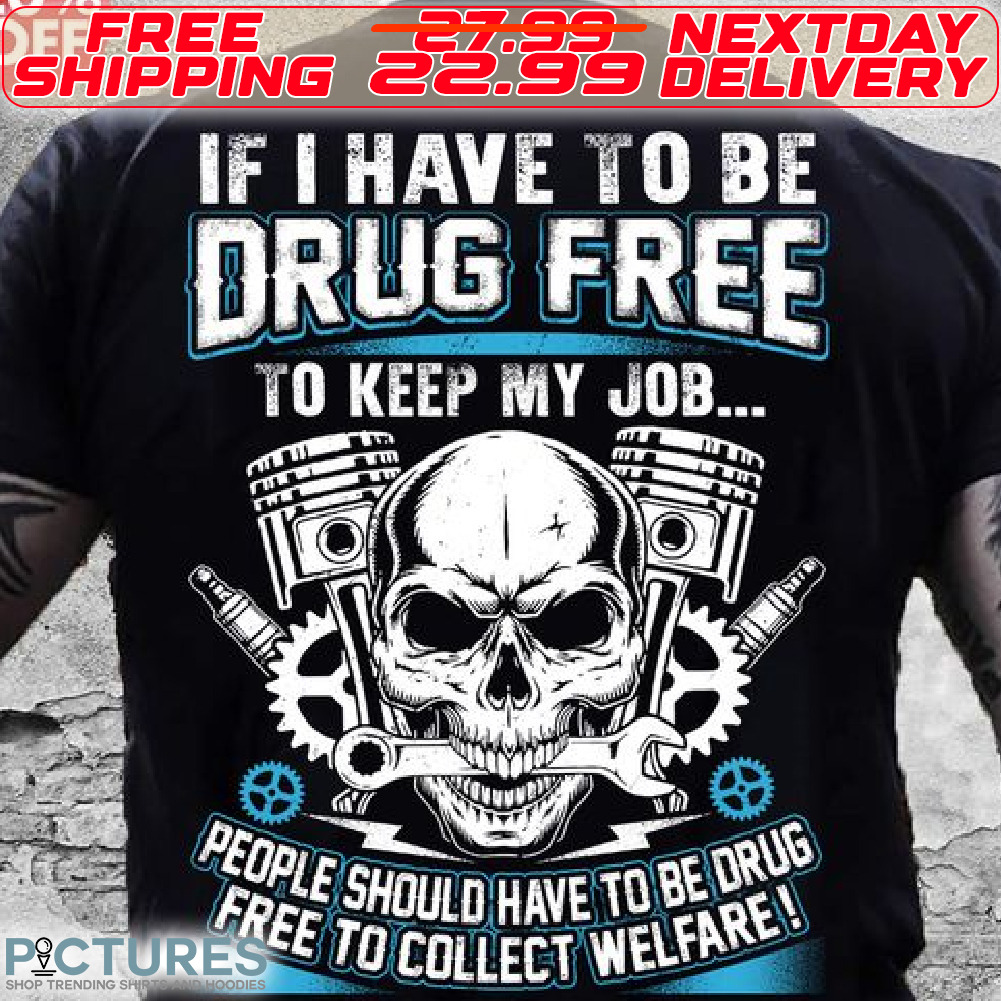 SKull If I Have TO Be Drug Free To Keep My Job People Should Have To Be Drug Shirt