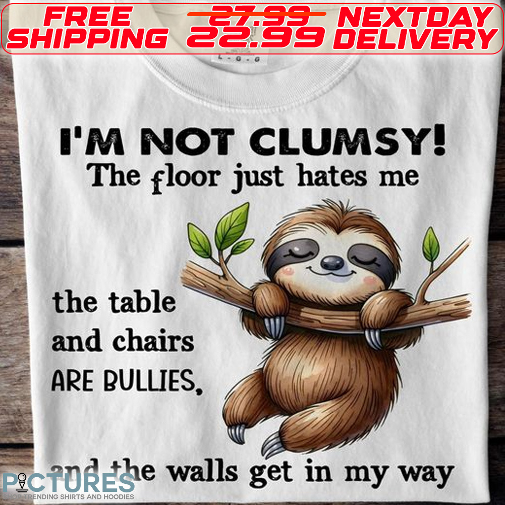 Sloth I Am Not Clumsy The Floor Just Hates Me The Table And Chairs Are Bullies And The Walls Get In My Way Shirt