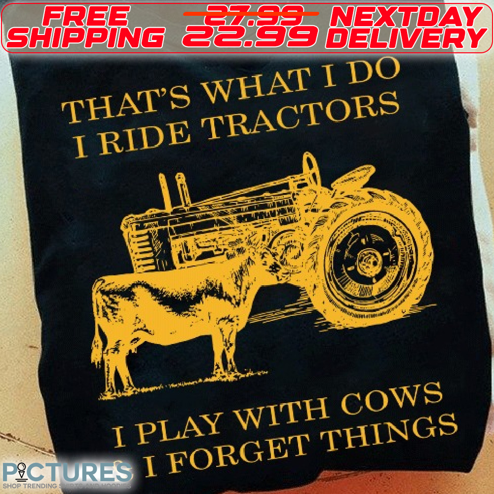 That's What I Do I Ride Tractors I Play With Cows And I Forget Things Shirt