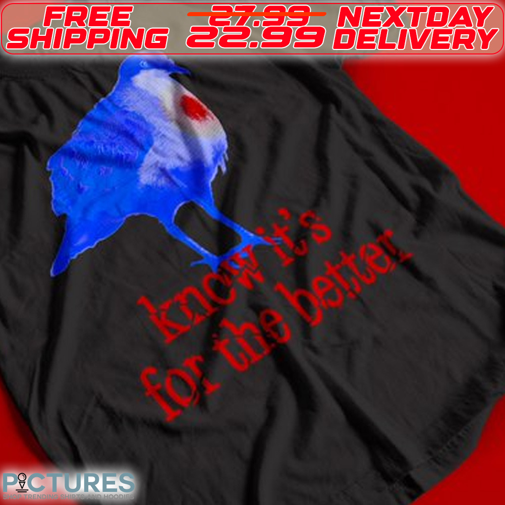 Bird Know It is For The Better Shirt