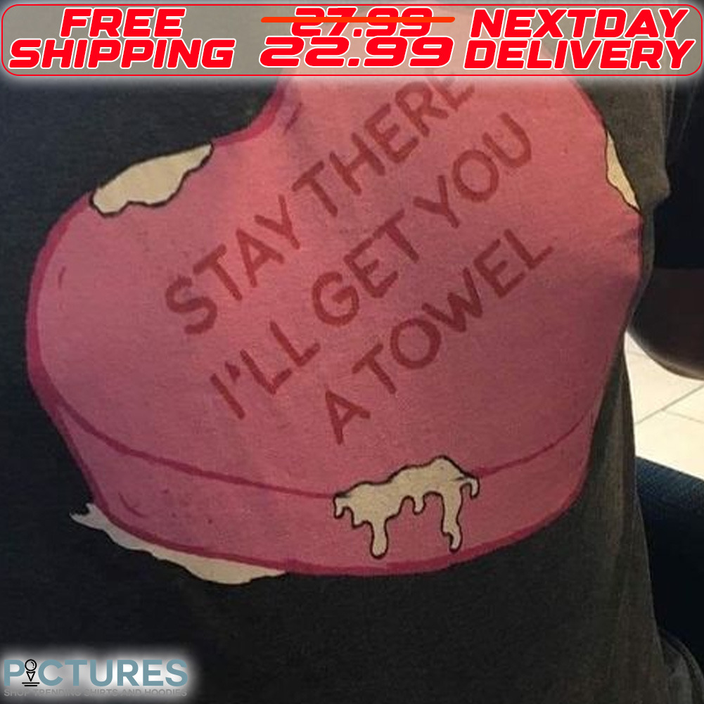 Candy Heart Stay There I Will Get You A Towel Shirt