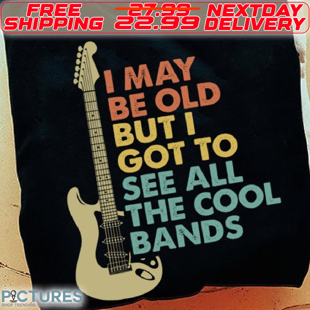 Guitar I May Be Old But I Got To See All The Cool Bands Shirt