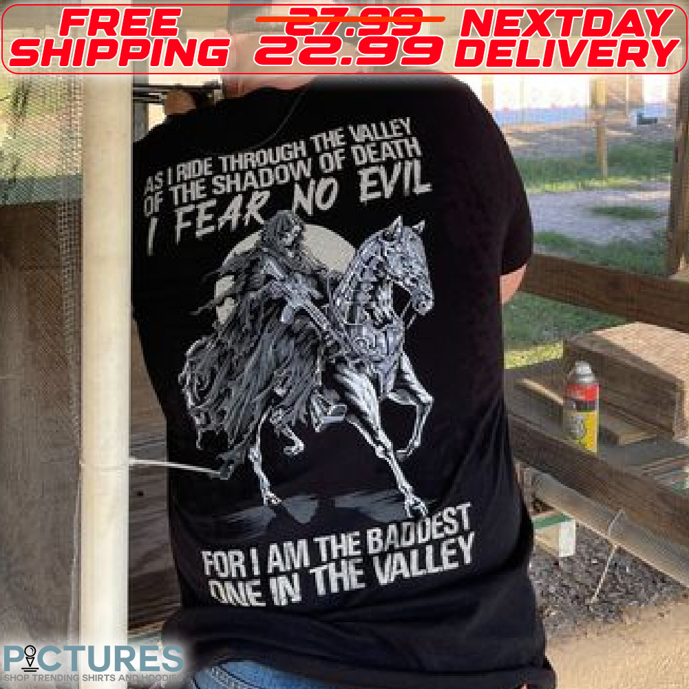 As I Ride Through The Valley Of The Shadow Of Death I Fear No Evil For I Am The Baddest One In The Valley Shirt
