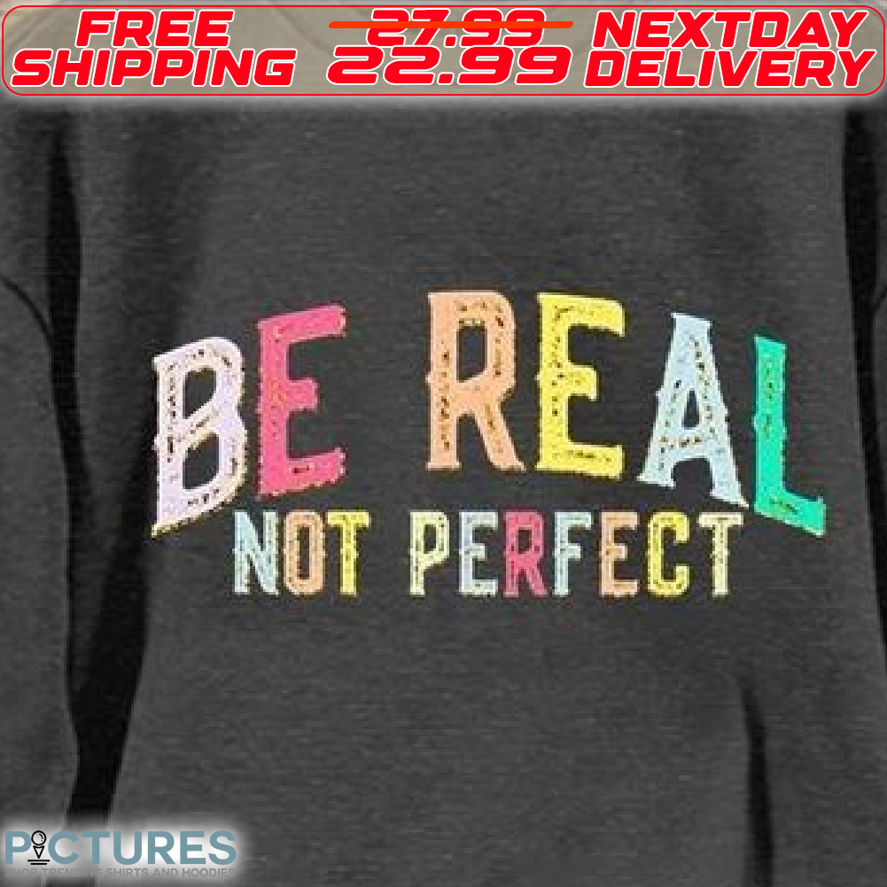 Be Real Not Perfect Shirt