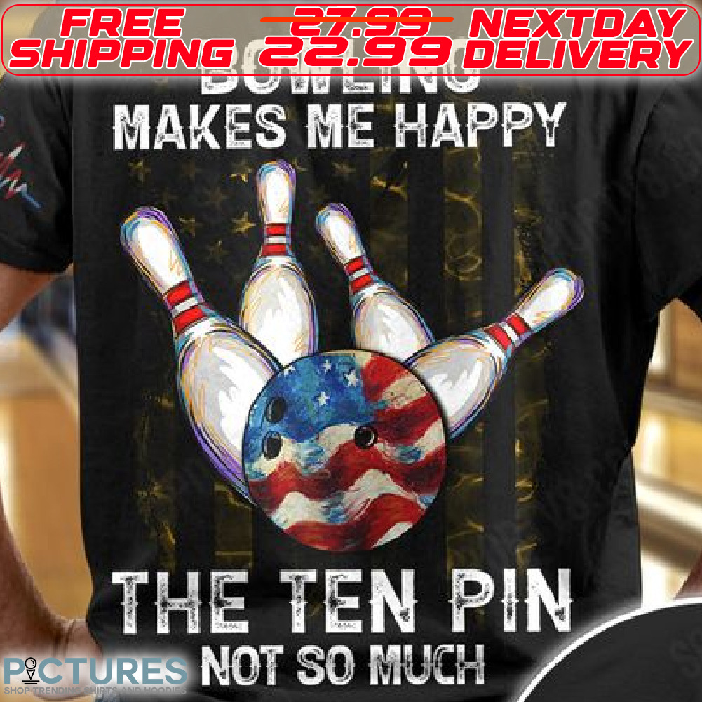 Bowling Makes Me Happy The Ten Pin Not So Much Shirt