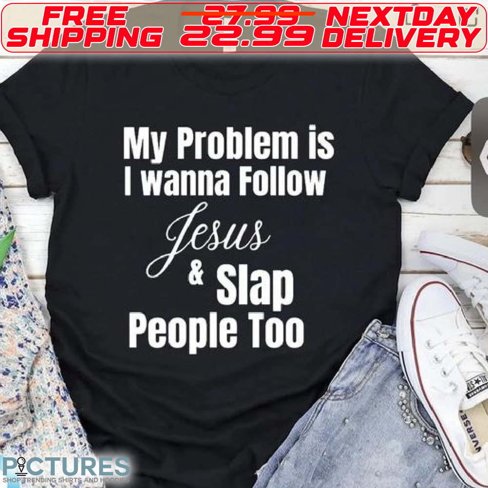 My Problem Is I Wanna Follow Jesus And Slap People Too Shirt