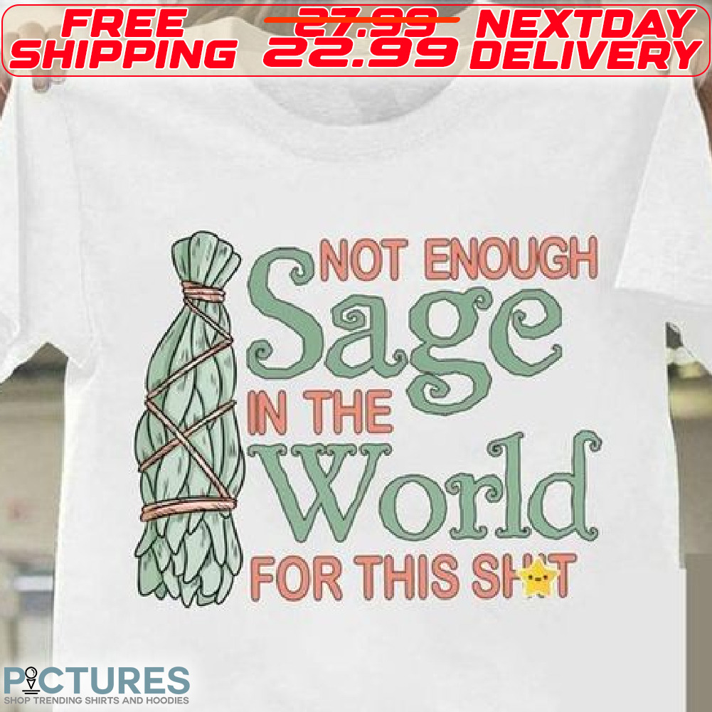 Not Enough Sage In The World For This Shit Shirt