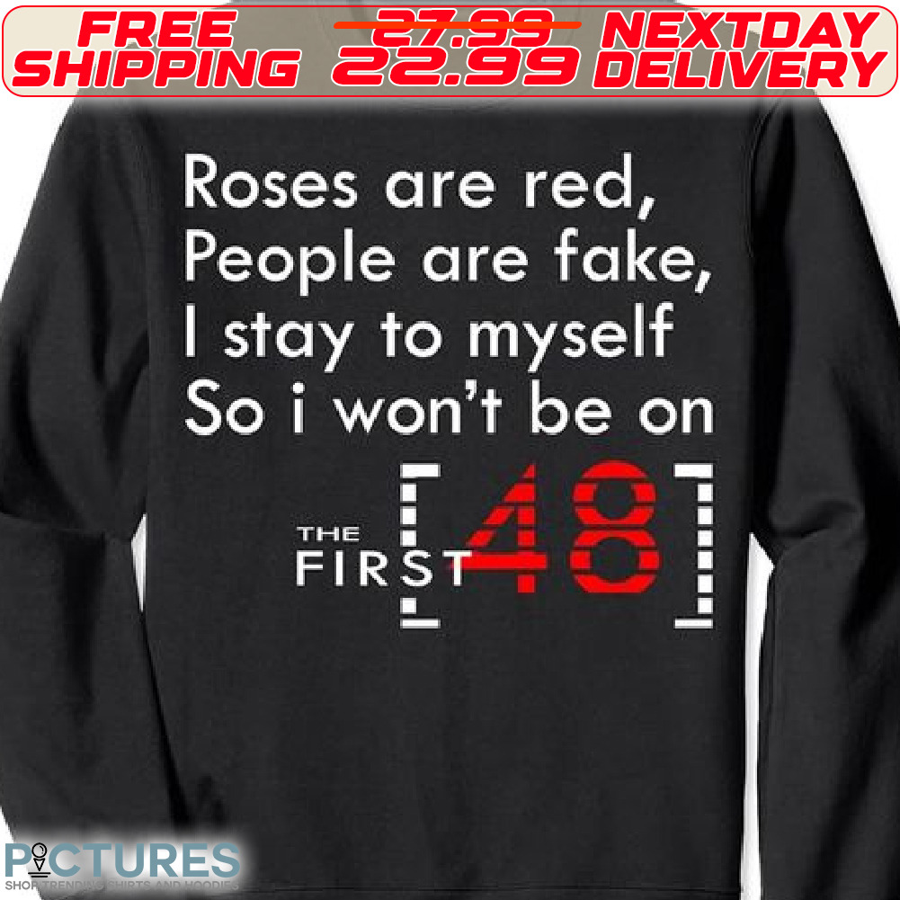 Roses Are Red People Are Fake I Stay To My Self So I Won’t Be On The First 48 Shirt