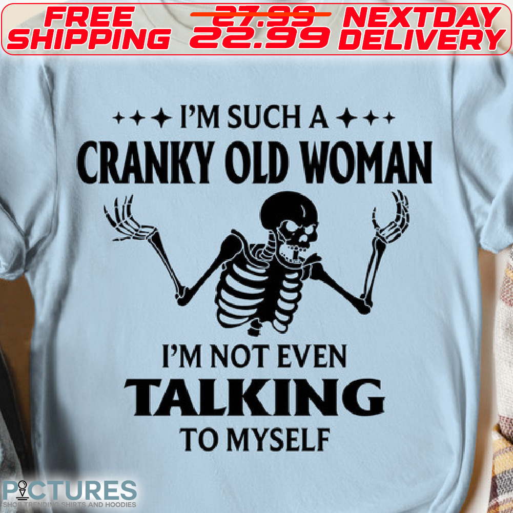 Skeleton I Am Such A Cranky Old Woman I Am Not Even Talking To Myself Shirt
