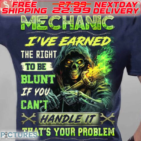 Skeleton Mechanic I Have Earned The Right To Be Blunt If You Can Not Handle It That Is Your Problem Shirt
