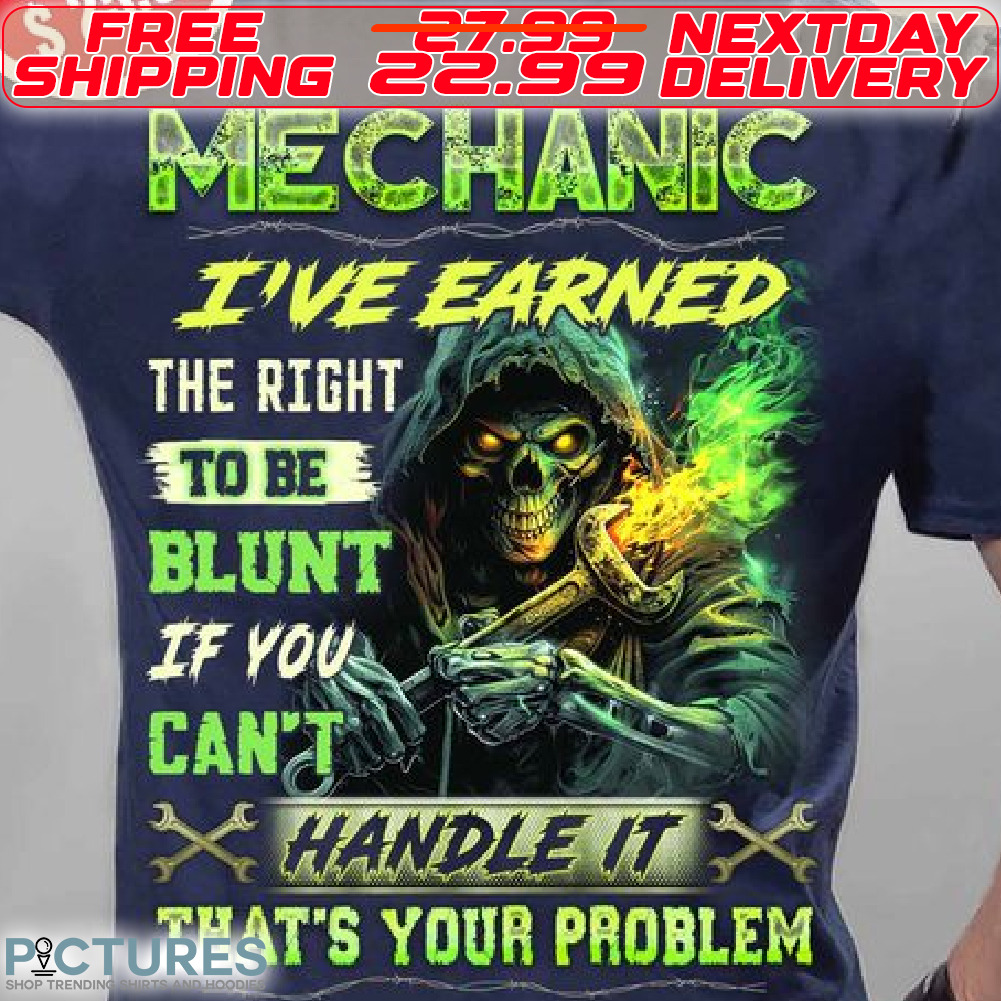 Skeleton Mechanic I Have Earned The Right To Be Blunt If You Can Not Handle It That Is Your Problem Shirt