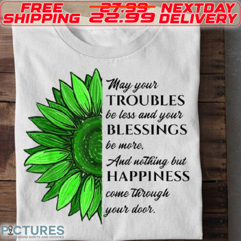 Sunflower May Your Troubles Be Less And Your Blessings Be More And Nothing But Happiness Come Through Your Door Shirt