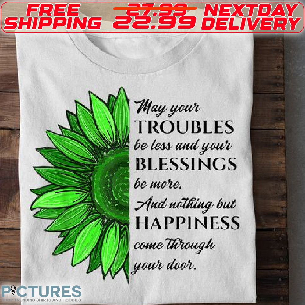 Sunflower May Your Troubles Be Less And Your Blessings Be More And Nothing But Happiness Come Through Your Door Shirt