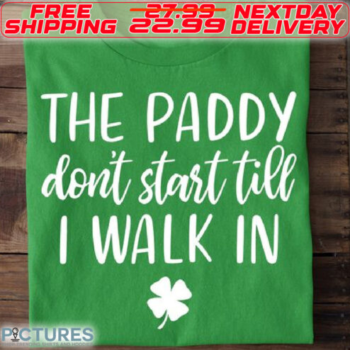 The Paddy Do Not Start Till I Walk In St Patrick Day Shirt