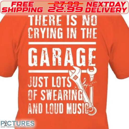 There Is No Crying In The Garage Just Lots Of Swearing And Loud Music Shirt