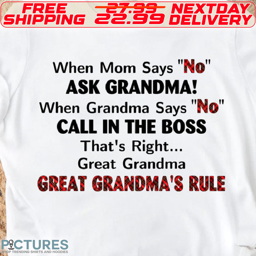When Mom Says No Ask Grandma When Grandma Says No Call In The Boss That's Right great Grandma Great Grandma's Rule Shirt