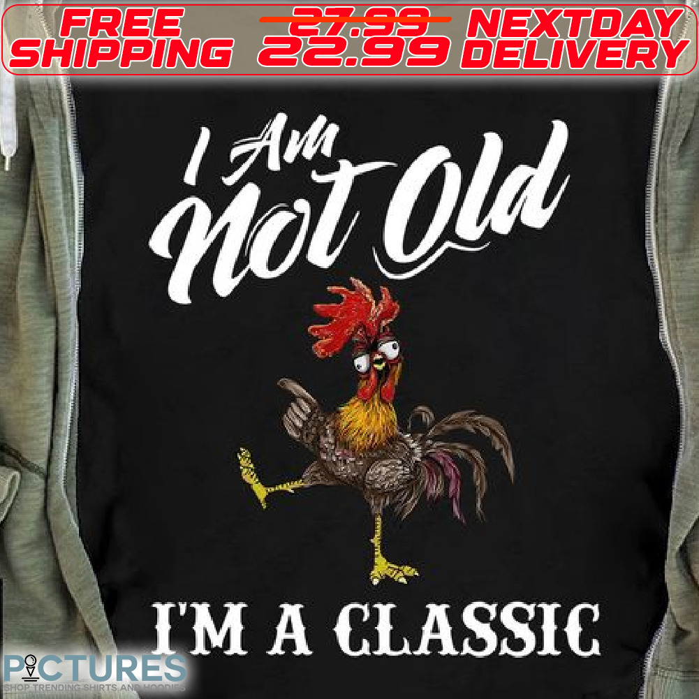 Chicken I Am Not Old I Am A Classic Shirt