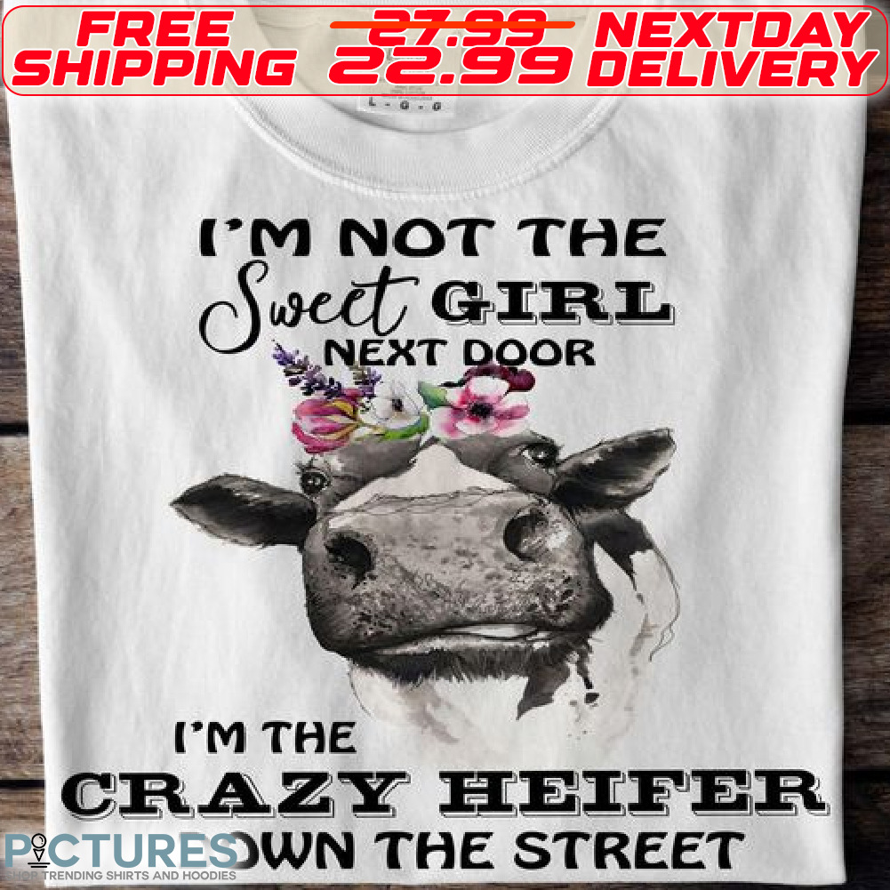 Cow I Am Not The Sweet Girl Next Door I Am Crazy Heifer Down The Street Shirt